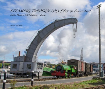STEAMING THROUGH 2013 (May to December) (Mike Heath's 2013 Railway Album) book cover