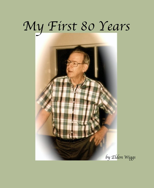 View My First 80 Years by Eldon Wiggs by sleitz