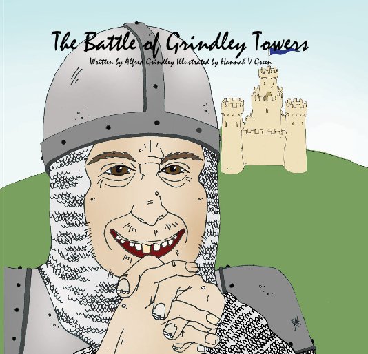 View The Battle of Grindley Towers Written by Alfred Grindley Illustrated by Hannah V Green by Alfred Grindley