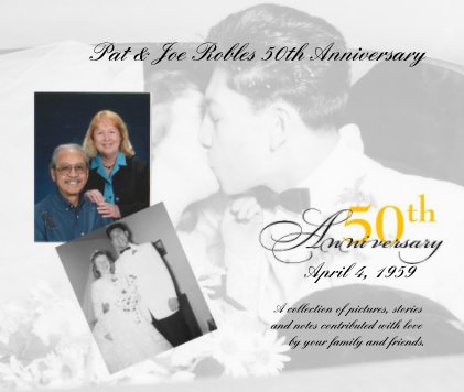 Pat & Joe Robles 50th Anniversary April 4, 1959 A collection of pictures, stories and notes contributed with love by your family and friends. book cover