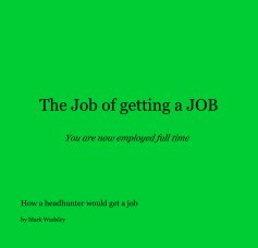 The Job of getting a JOB You are now employed full time book cover