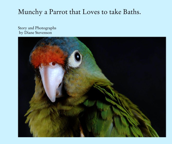 View Munchy a Parrot that Loves to take Baths. by Story and Photographs
 by Diane Stevenson
