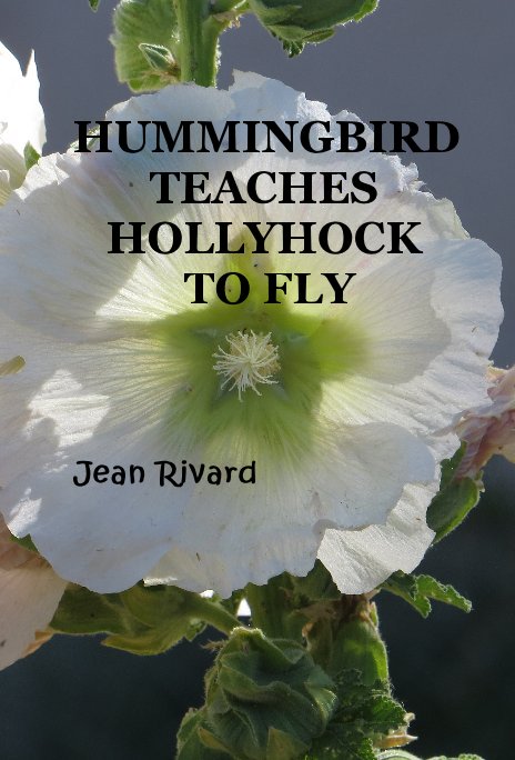 View HUMMINGBIRD TEACHES HOLLYHOCK TO FLY Jean Rivard by Jean Rivard
