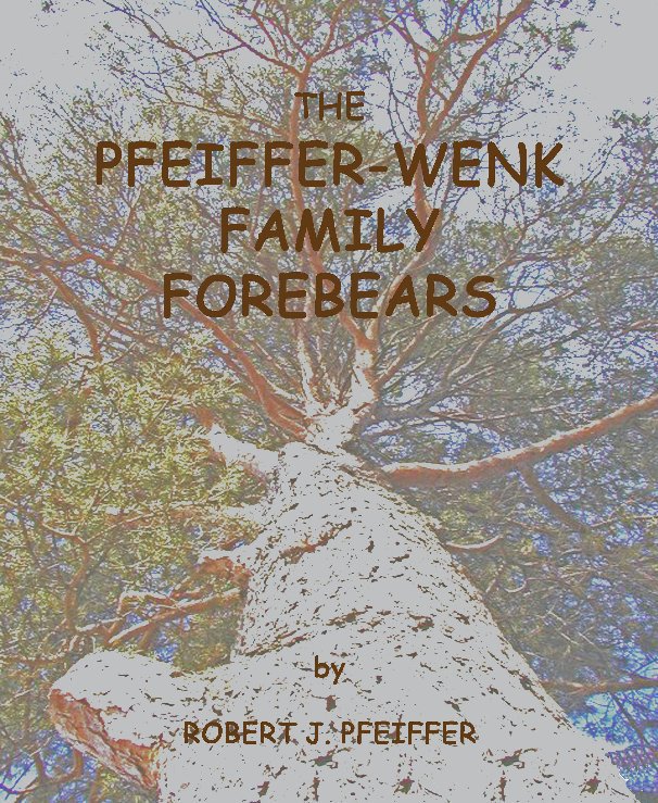 View The Pfeifer-Wenk Family Forebears by Robert J. Pfeiffer