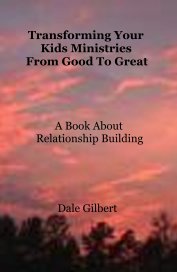Transforming Your Kids Ministries From Good To Great A Book About Relationship Building book cover