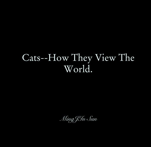 View Cats--How They View The World. by MingJIn Sun