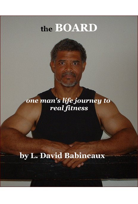 View the BOARD one man's life journey to real fitness by L. David Babineaux