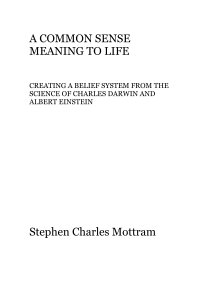A COMMON SENSE MEANING TO LIFE CREATING A BELIEF SYSTEM FROM THE SCIENCE OF CHARLES DARWIN AND ALBERT EINSTEIN book cover