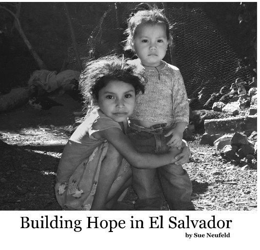 View Building Hope in El Salvador by Sue Neufeld by Sue Neufeld