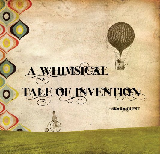 View A Whimsical Tale of Invention by Kara Pooley