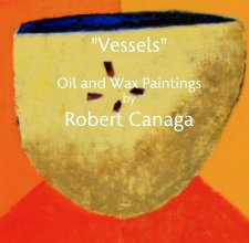 "Vessels"

Oil and Wax Paintings
by
Robert Canaga book cover