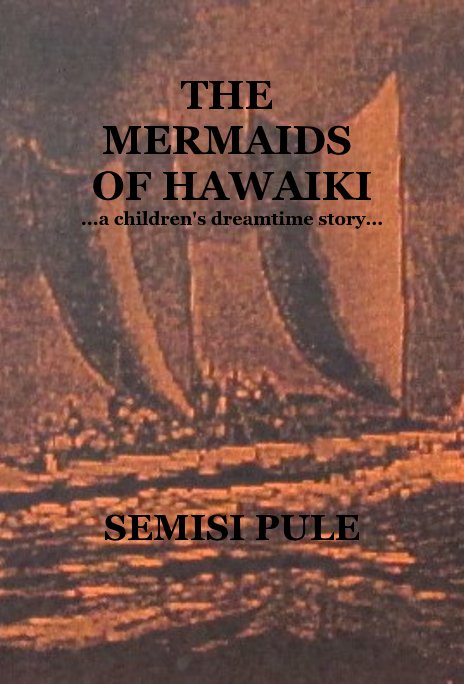 View THE MERMAIDS OF HAWAIKI ...a children's dreamtime story... by SEMISI PULE