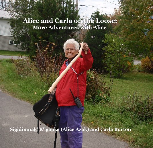 View Alice and Carla on the Loose: More Adventures with Alice by Sigidimnak' K'igapks (Alice Azak) and Carla Burton