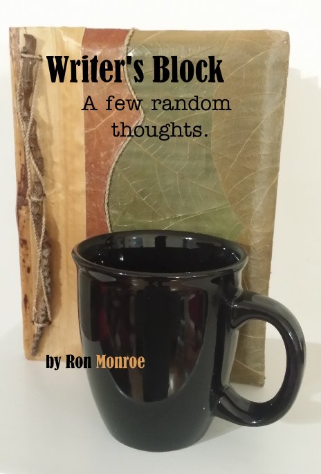 View Writer's Block A few random thoughts. by Ron Monroe