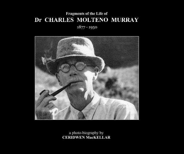View Fragments of the Life of Dr CHARLES MOLTENO MURRAY by a photo-biography by CERIDWEN MacKELLAR