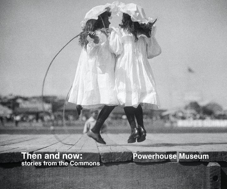 View Then and now: stories from the Commons by Powerhouse Museum