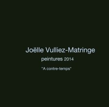 Joëlle Vulliez-Matringe peintures 2014                              "A contre-temps" book cover