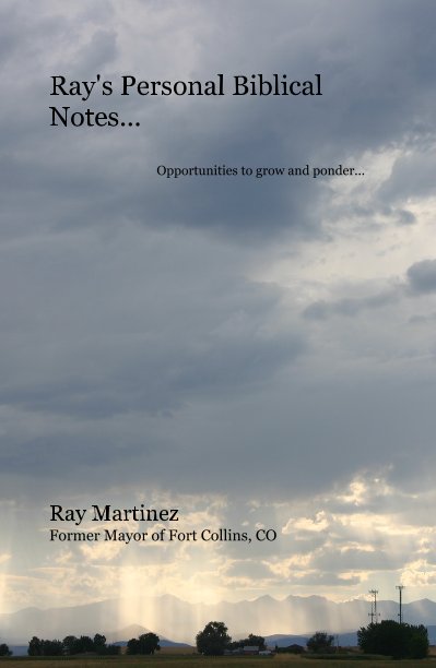 View Ray's Personal Biblical Notes... Opportunities to grow and ponder... by Ray Martinez Former Mayor of Fort Collins, CO
