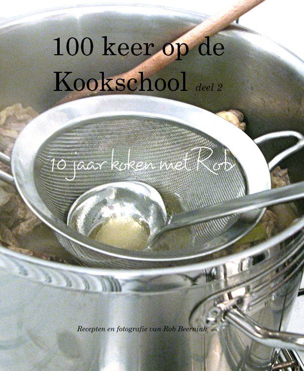 View 100 keer op de Kookschool deel 2 10 jaar koken met Rob by Recepten en fotografie van Rob Beernink