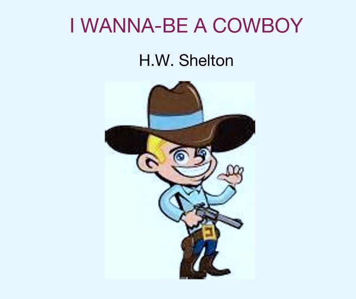 I Wanna Be A Cowboy By H W Shelton Blurb Books I Wanna Be A Cowboy By H W Shelton Blurb Books