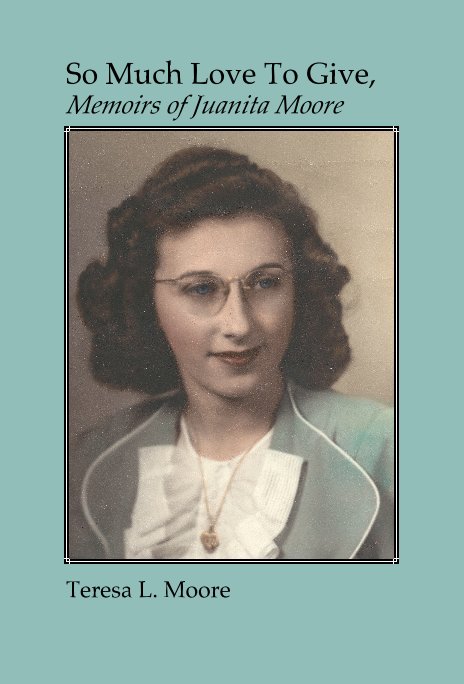 View So Much Love To Give, Memoirs of Juanita Moore by Teresa L Moore