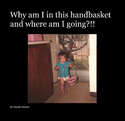 View Why am I in this handbasket and where am I going?!! by Sarah Sasser