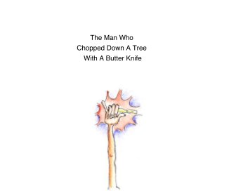 The Man Who Chopped Down A Tree With A Butter Knife book cover
