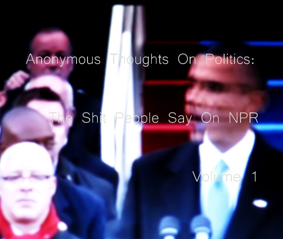 View Anonymous Thoughts On Politics - The Shit People Say On NPR by LHC