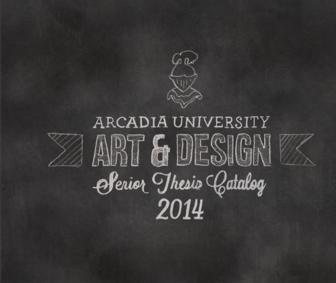 Ver 2014 Arcadia University Senior Thesis Catalog por Arcadia University Visual and Performing Arts