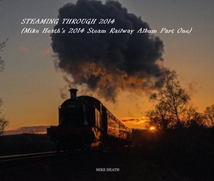 STEAMING THROUGH 2014 (Mike Heath's 2014 Steam Railway Album Part One) book cover