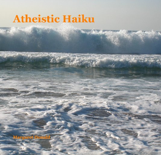 View Atheistic Haiku by Margaret Donald