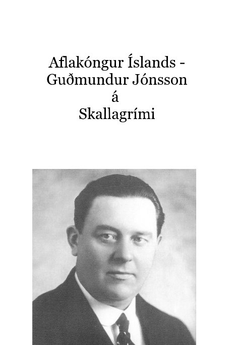 View Aflakóngur Íslands - Guðmundur Jónsson á Skallagrími by Magnus Gudmundsson and Helga Jonsdottir