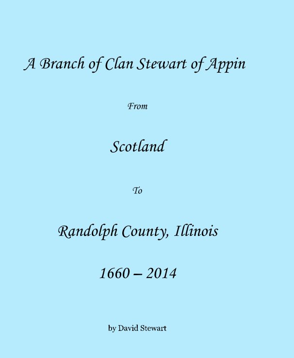 View A Branch of Clan Stewart of Appin From Scotland To Randolph County, Illinois 1660 – 2014 by David Stewart