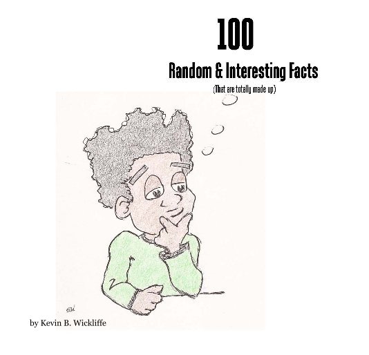 View 100 Random & Interesting Facts by Kevin B Wickliffe