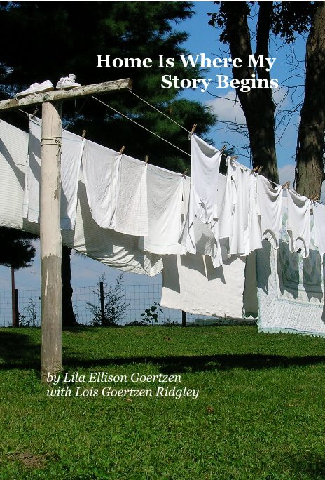 View Home Is Where My Story Begins by Lila Ellison Goertzen with Lois Goertzen Ridgley
