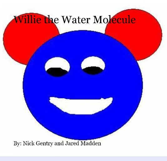 View Willie the Water Molecule by By: Nick Gentry and Jared Madden