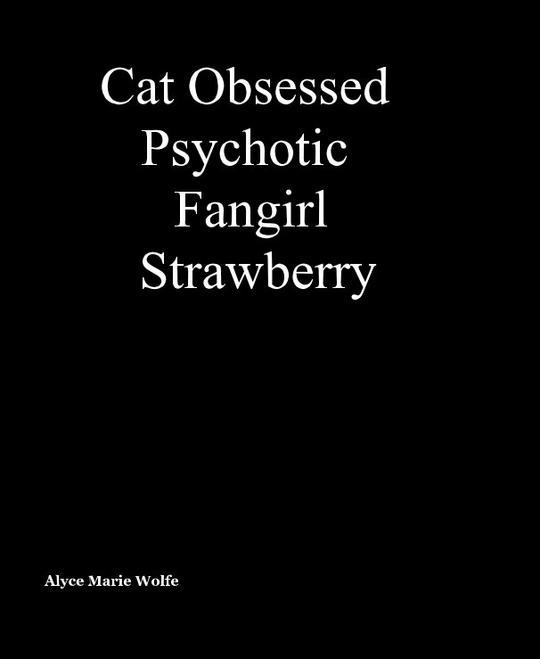 View Cat Obsessed Psychotic Fangirl Strawberry by Alyce Marie Wolfe