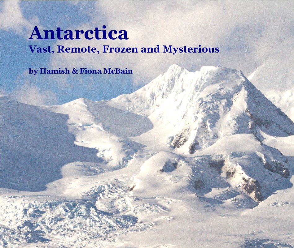 View Antarctica Vast, Remote, Frozen and Mysterious by Hamish & Fiona McBain