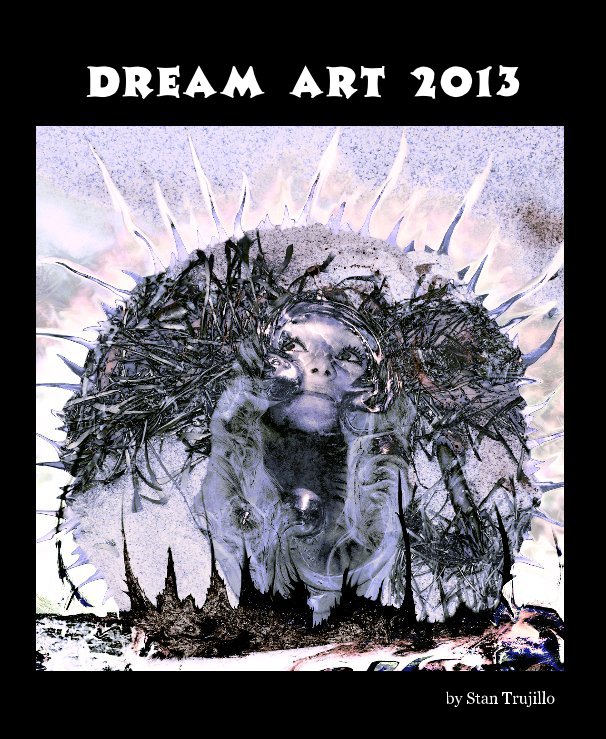 View Dream Art 2013 by Stan Trujillo