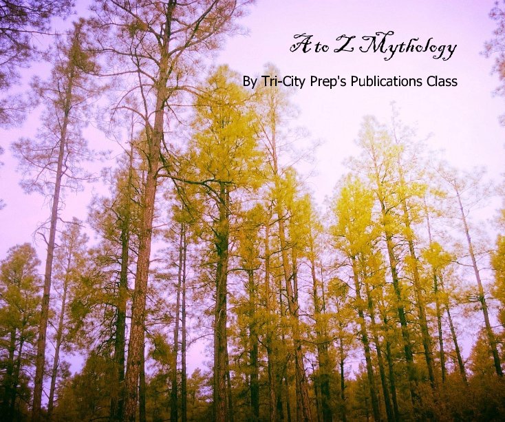 View A to Z Mythology by Tri-City Prep's Publications Class