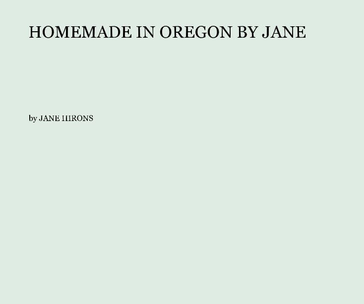 View HOMEMADE IN OREGON BY JANE by JANE HIRONS