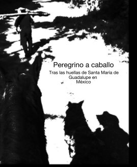 Peregrino a caballo Tras las huellas de Santa María de Guadalupe en México book cover