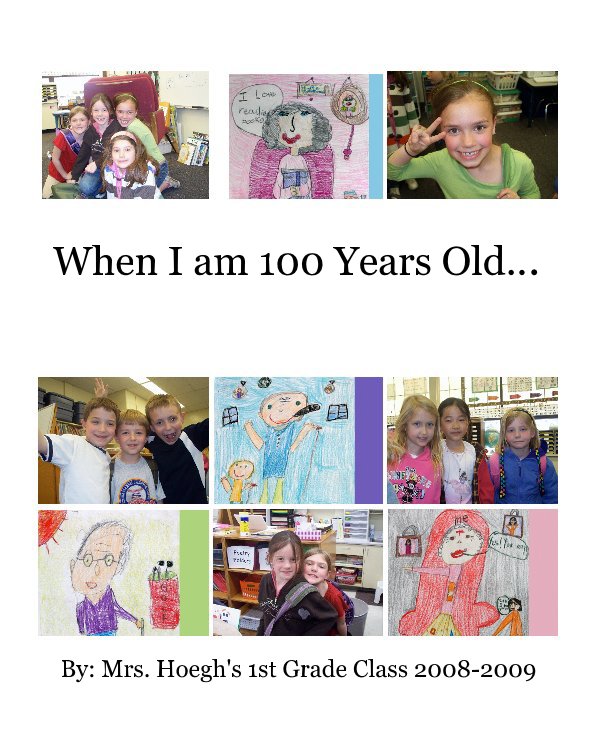 View When I am 100 Years Old... by By: Mrs. Hoegh's 1st Grade Class 2008-2009