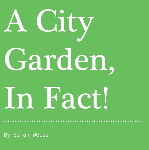 View A City Garden, In Fact! by Sarah Weiss