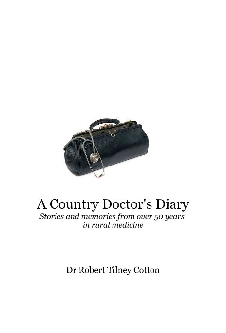 Bekijk A Country Doctor's Diary Stories and memories from over 50 years in rural medicine op Dr Robert Tilney Cotton