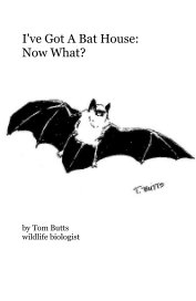 I've Got A Bat House: Now What? book cover