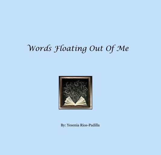 View Words Floating Out Of Me by By: Yesenia Rios-Padilla