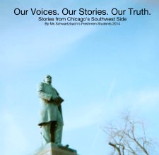Our Voices. Our Stories. Our Truth.
Stories from Chicago's Southwest Side
By Ms Schwartzbach's Freshmen Students 2014 book cover