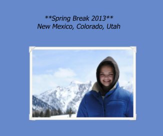 **Spring Break 2013** New Mexico, Colorado, Utah book cover
