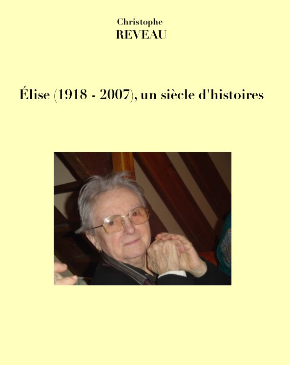 View Elise (1918 - 2007), un siècle d'histoires by Christophe REVEAU